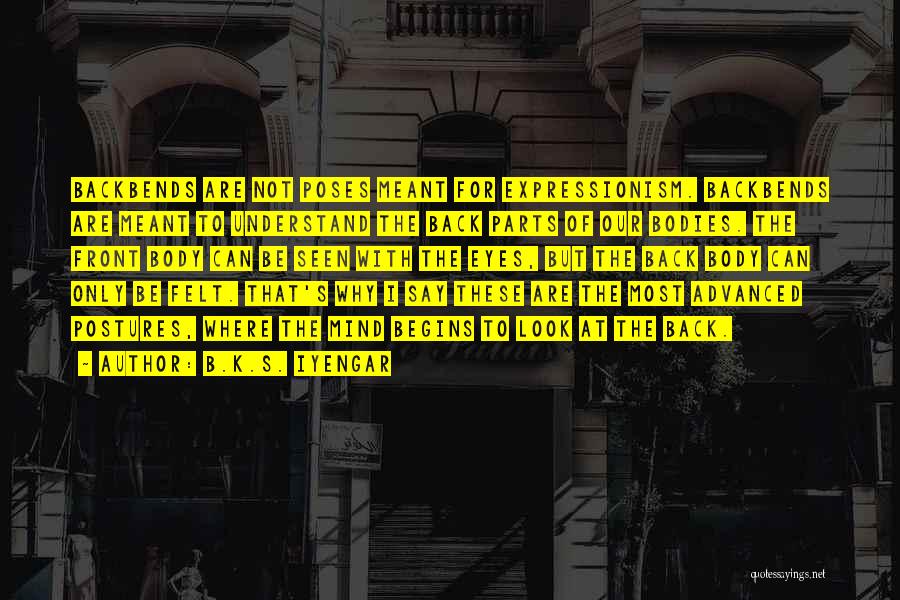 B.K.S. Iyengar Quotes: Backbends Are Not Poses Meant For Expressionism. Backbends Are Meant To Understand The Back Parts Of Our Bodies. The Front