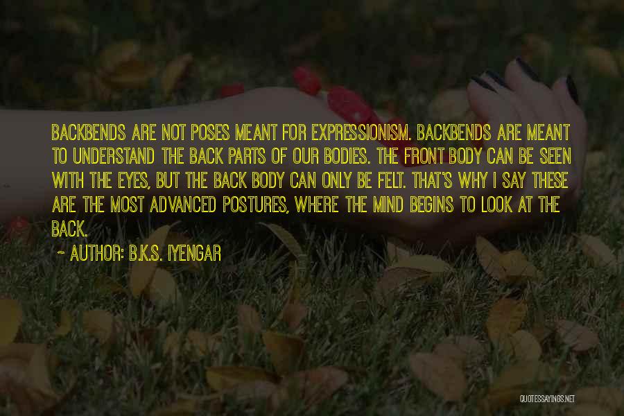 B.K.S. Iyengar Quotes: Backbends Are Not Poses Meant For Expressionism. Backbends Are Meant To Understand The Back Parts Of Our Bodies. The Front