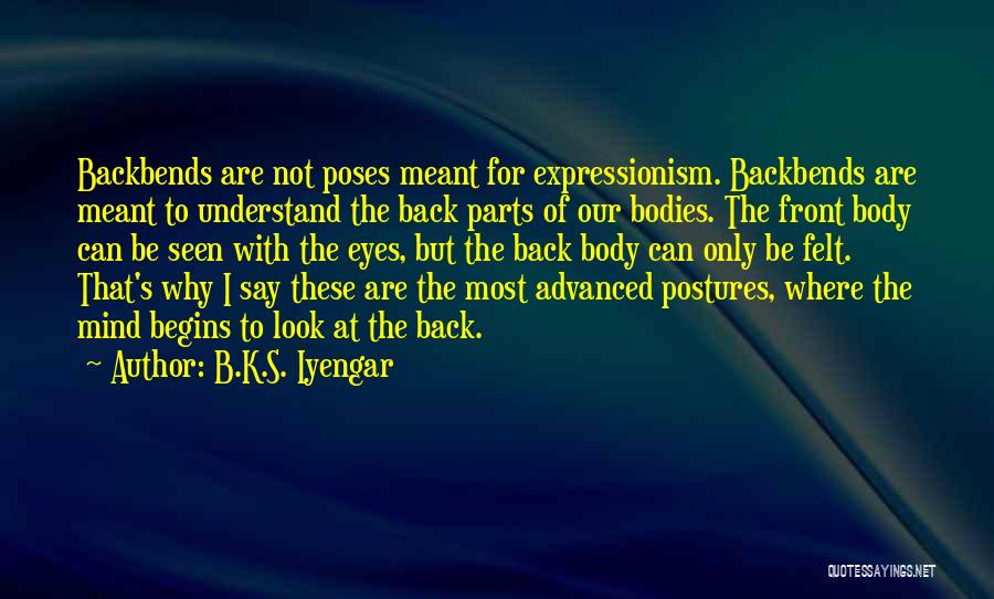 B.K.S. Iyengar Quotes: Backbends Are Not Poses Meant For Expressionism. Backbends Are Meant To Understand The Back Parts Of Our Bodies. The Front