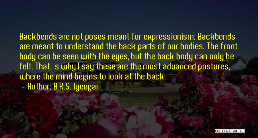 B.K.S. Iyengar Quotes: Backbends Are Not Poses Meant For Expressionism. Backbends Are Meant To Understand The Back Parts Of Our Bodies. The Front