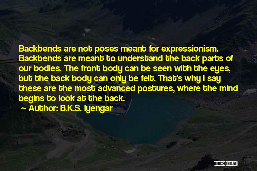 B.K.S. Iyengar Quotes: Backbends Are Not Poses Meant For Expressionism. Backbends Are Meant To Understand The Back Parts Of Our Bodies. The Front