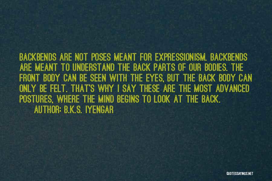 B.K.S. Iyengar Quotes: Backbends Are Not Poses Meant For Expressionism. Backbends Are Meant To Understand The Back Parts Of Our Bodies. The Front