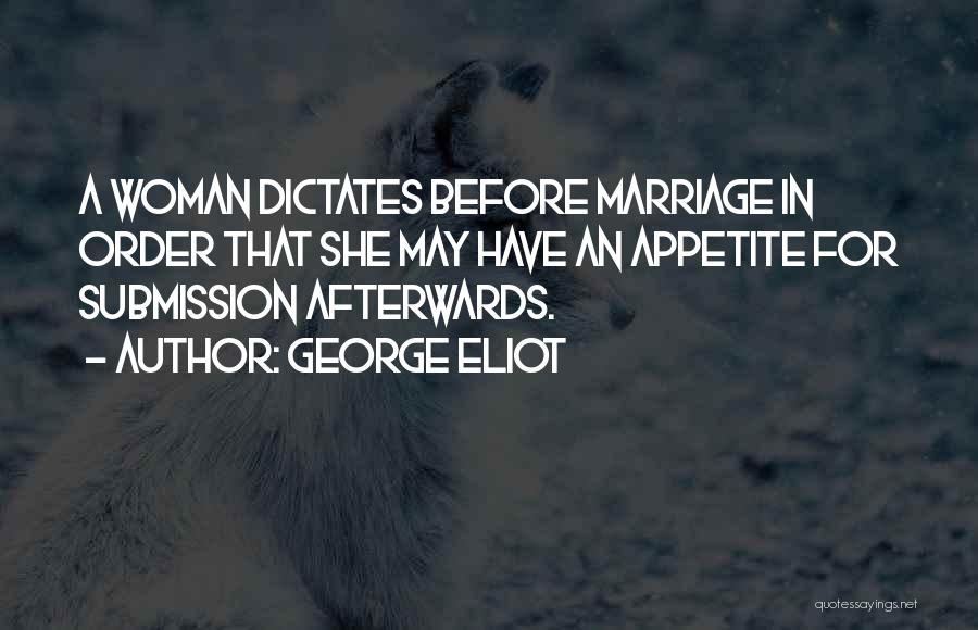 George Eliot Quotes: A Woman Dictates Before Marriage In Order That She May Have An Appetite For Submission Afterwards.