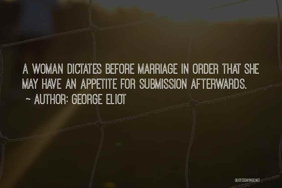 George Eliot Quotes: A Woman Dictates Before Marriage In Order That She May Have An Appetite For Submission Afterwards.