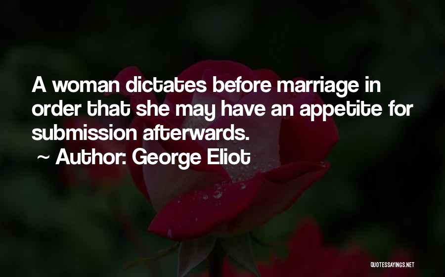 George Eliot Quotes: A Woman Dictates Before Marriage In Order That She May Have An Appetite For Submission Afterwards.