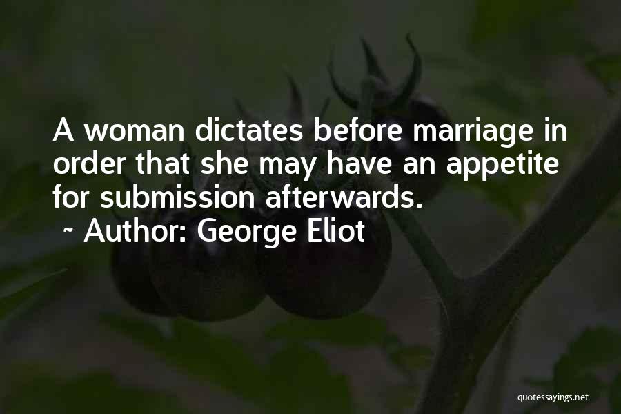 George Eliot Quotes: A Woman Dictates Before Marriage In Order That She May Have An Appetite For Submission Afterwards.