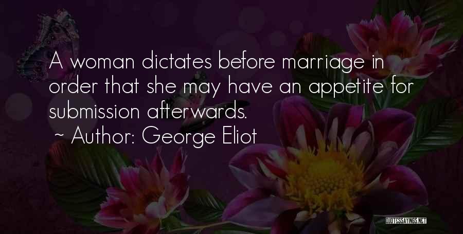 George Eliot Quotes: A Woman Dictates Before Marriage In Order That She May Have An Appetite For Submission Afterwards.
