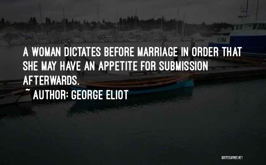 George Eliot Quotes: A Woman Dictates Before Marriage In Order That She May Have An Appetite For Submission Afterwards.