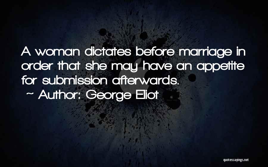 George Eliot Quotes: A Woman Dictates Before Marriage In Order That She May Have An Appetite For Submission Afterwards.