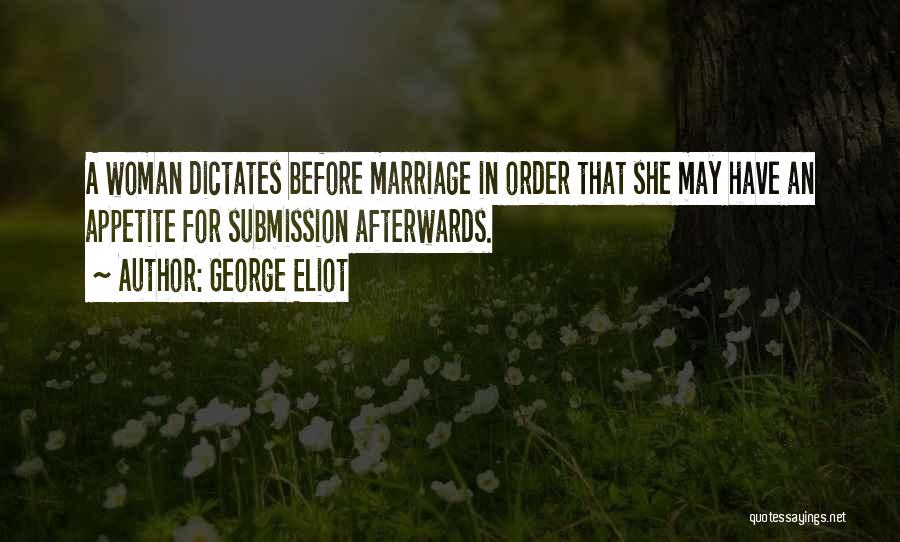 George Eliot Quotes: A Woman Dictates Before Marriage In Order That She May Have An Appetite For Submission Afterwards.