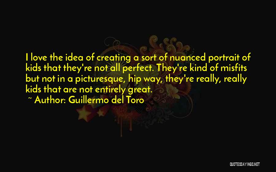 Guillermo Del Toro Quotes: I Love The Idea Of Creating A Sort Of Nuanced Portrait Of Kids That They're Not All Perfect. They're Kind