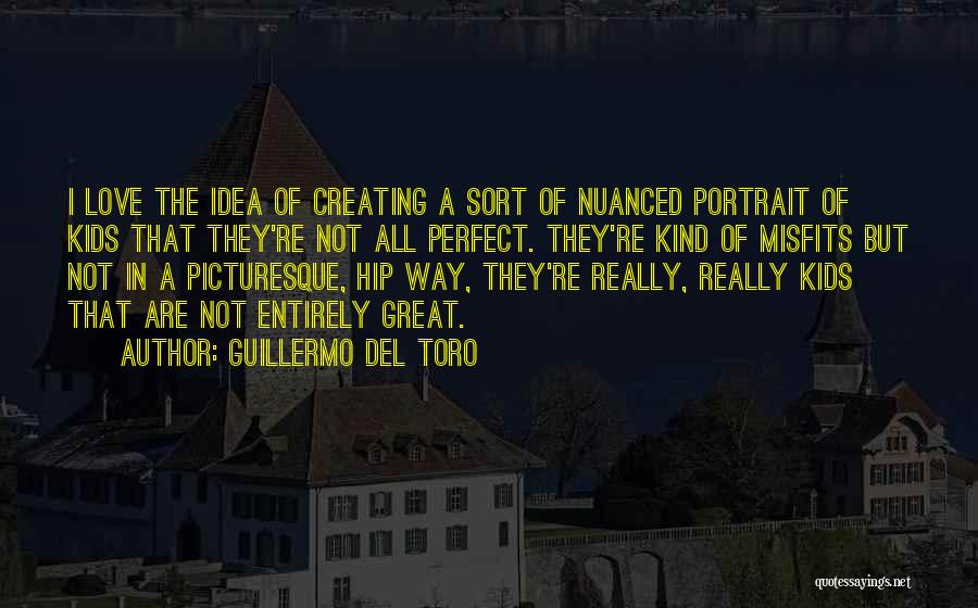 Guillermo Del Toro Quotes: I Love The Idea Of Creating A Sort Of Nuanced Portrait Of Kids That They're Not All Perfect. They're Kind