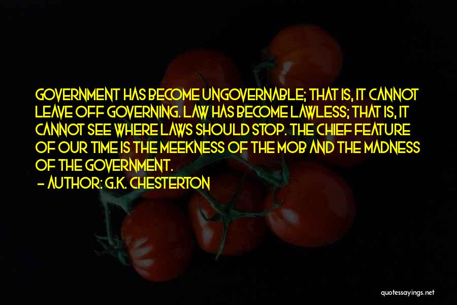 G.K. Chesterton Quotes: Government Has Become Ungovernable; That Is, It Cannot Leave Off Governing. Law Has Become Lawless; That Is, It Cannot See