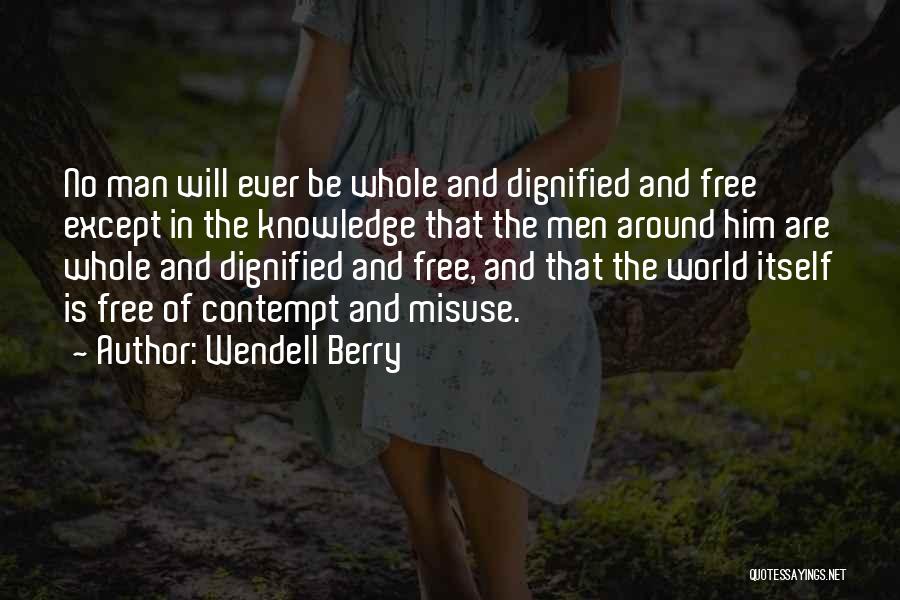 Wendell Berry Quotes: No Man Will Ever Be Whole And Dignified And Free Except In The Knowledge That The Men Around Him Are