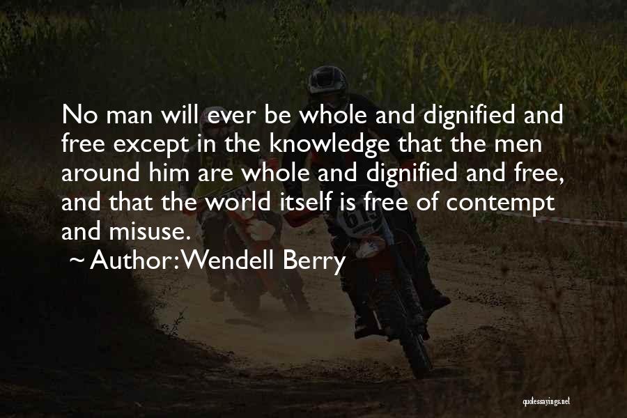 Wendell Berry Quotes: No Man Will Ever Be Whole And Dignified And Free Except In The Knowledge That The Men Around Him Are