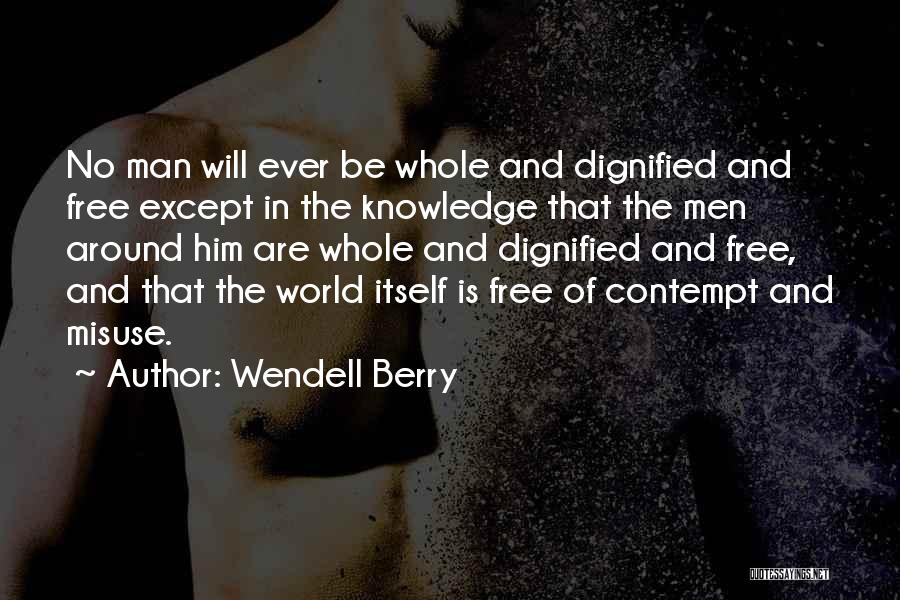 Wendell Berry Quotes: No Man Will Ever Be Whole And Dignified And Free Except In The Knowledge That The Men Around Him Are