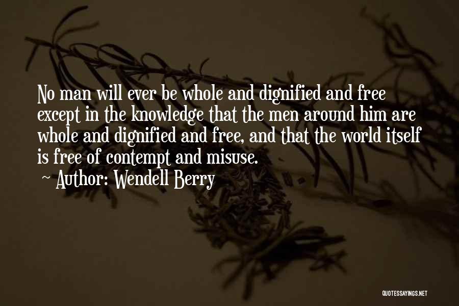 Wendell Berry Quotes: No Man Will Ever Be Whole And Dignified And Free Except In The Knowledge That The Men Around Him Are