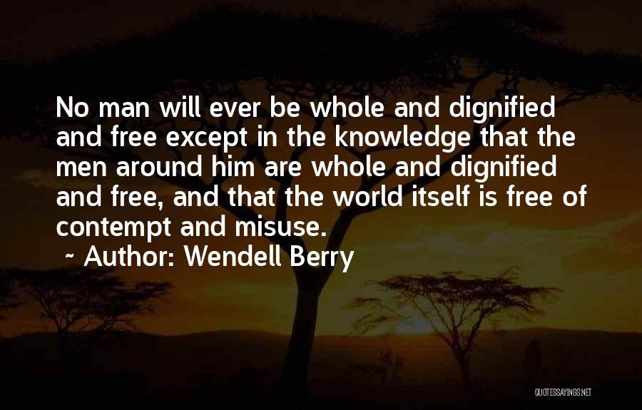 Wendell Berry Quotes: No Man Will Ever Be Whole And Dignified And Free Except In The Knowledge That The Men Around Him Are