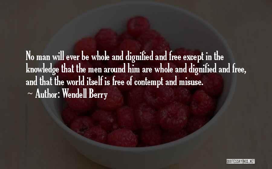 Wendell Berry Quotes: No Man Will Ever Be Whole And Dignified And Free Except In The Knowledge That The Men Around Him Are