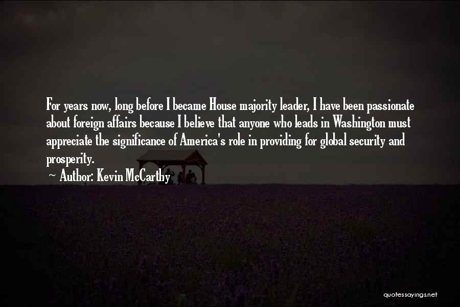 Kevin McCarthy Quotes: For Years Now, Long Before I Became House Majority Leader, I Have Been Passionate About Foreign Affairs Because I Believe