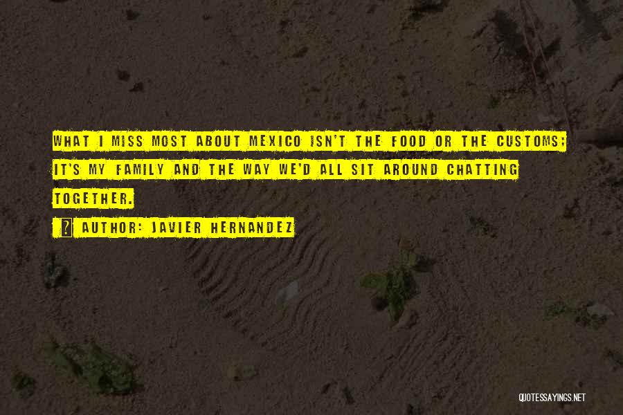 Javier Hernandez Quotes: What I Miss Most About Mexico Isn't The Food Or The Customs; It's My Family And The Way We'd All