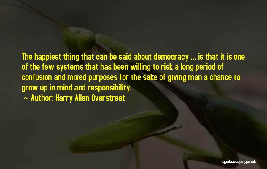 Harry Allen Overstreet Quotes: The Happiest Thing That Can Be Said About Democracy ... Is That It Is One Of The Few Systems That