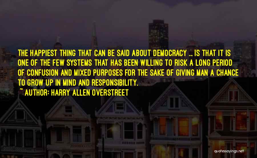 Harry Allen Overstreet Quotes: The Happiest Thing That Can Be Said About Democracy ... Is That It Is One Of The Few Systems That