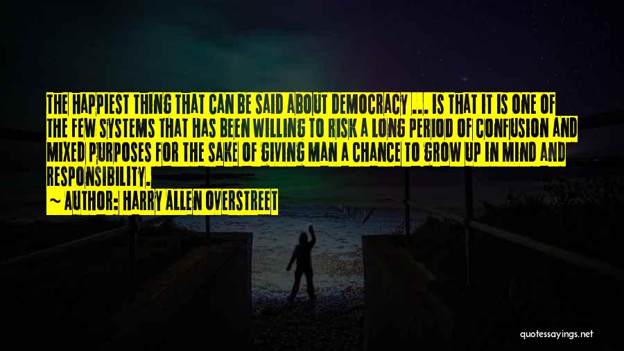 Harry Allen Overstreet Quotes: The Happiest Thing That Can Be Said About Democracy ... Is That It Is One Of The Few Systems That