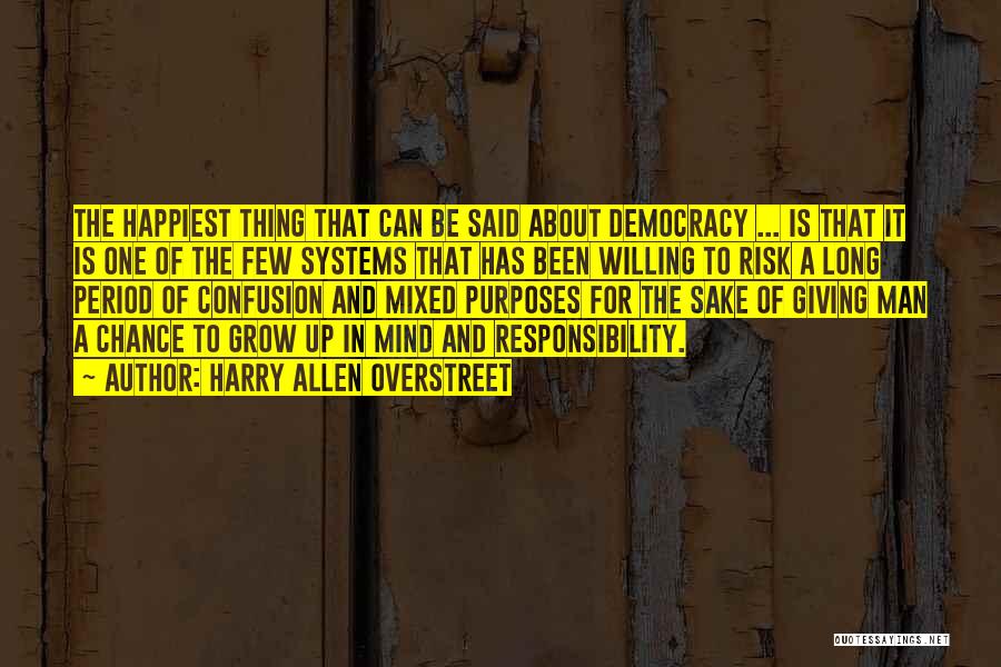 Harry Allen Overstreet Quotes: The Happiest Thing That Can Be Said About Democracy ... Is That It Is One Of The Few Systems That