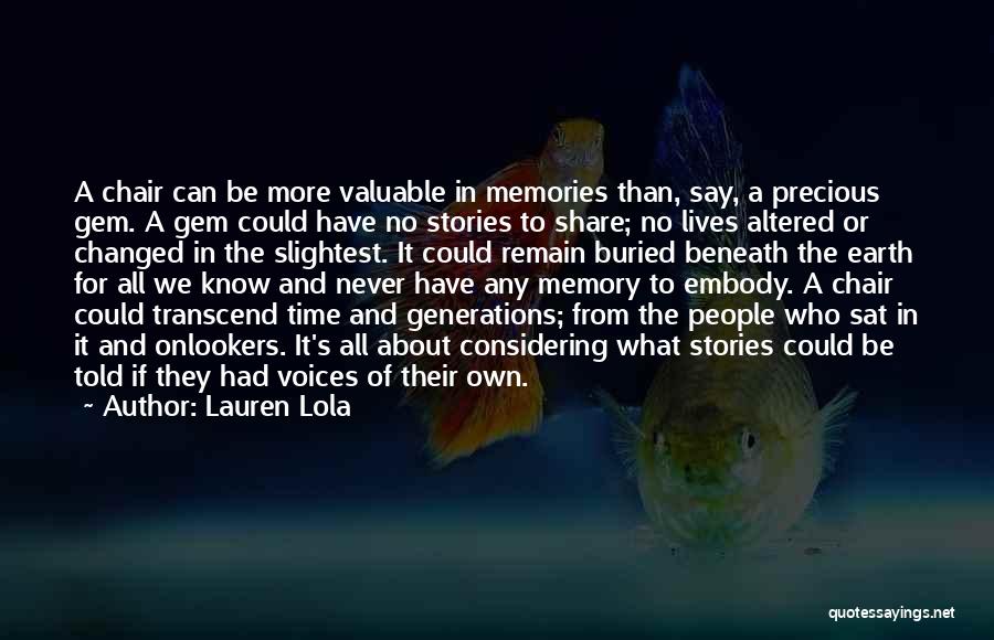 Lauren Lola Quotes: A Chair Can Be More Valuable In Memories Than, Say, A Precious Gem. A Gem Could Have No Stories To