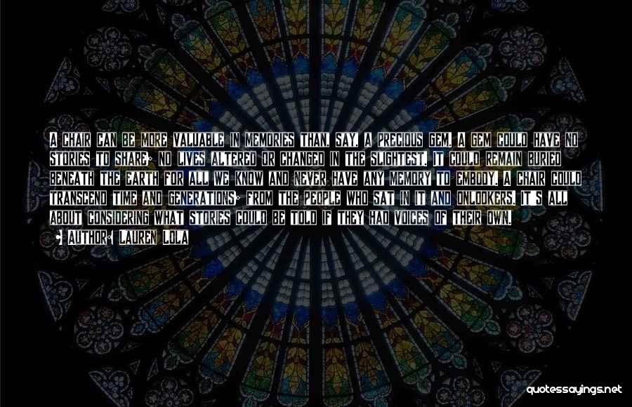 Lauren Lola Quotes: A Chair Can Be More Valuable In Memories Than, Say, A Precious Gem. A Gem Could Have No Stories To