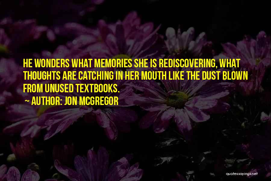 Jon McGregor Quotes: He Wonders What Memories She Is Rediscovering, What Thoughts Are Catching In Her Mouth Like The Dust Blown From Unused