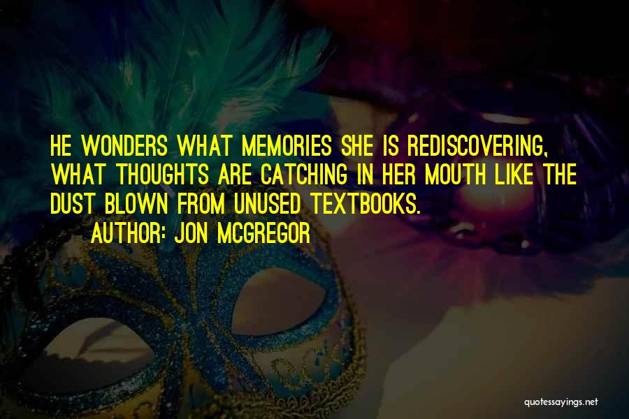 Jon McGregor Quotes: He Wonders What Memories She Is Rediscovering, What Thoughts Are Catching In Her Mouth Like The Dust Blown From Unused