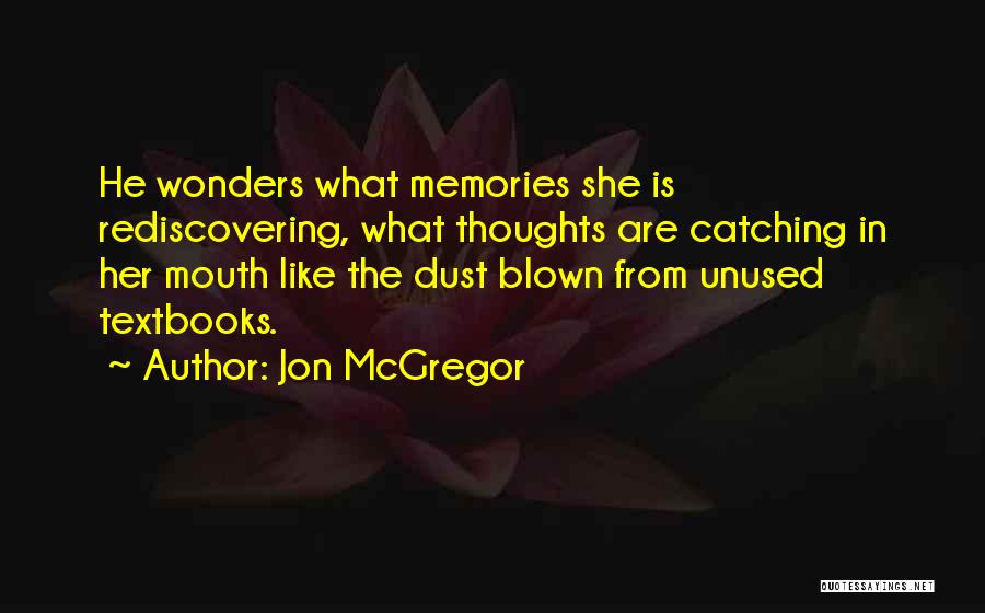 Jon McGregor Quotes: He Wonders What Memories She Is Rediscovering, What Thoughts Are Catching In Her Mouth Like The Dust Blown From Unused