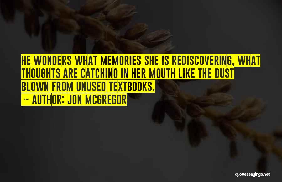 Jon McGregor Quotes: He Wonders What Memories She Is Rediscovering, What Thoughts Are Catching In Her Mouth Like The Dust Blown From Unused