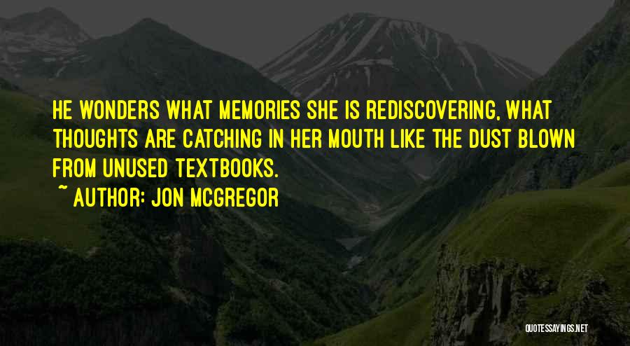 Jon McGregor Quotes: He Wonders What Memories She Is Rediscovering, What Thoughts Are Catching In Her Mouth Like The Dust Blown From Unused