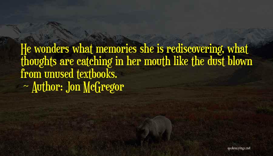 Jon McGregor Quotes: He Wonders What Memories She Is Rediscovering, What Thoughts Are Catching In Her Mouth Like The Dust Blown From Unused