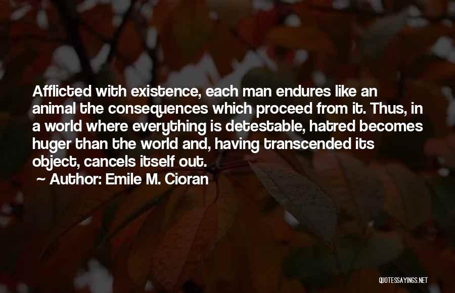 Emile M. Cioran Quotes: Afflicted With Existence, Each Man Endures Like An Animal The Consequences Which Proceed From It. Thus, In A World Where