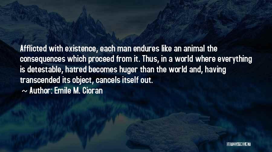 Emile M. Cioran Quotes: Afflicted With Existence, Each Man Endures Like An Animal The Consequences Which Proceed From It. Thus, In A World Where