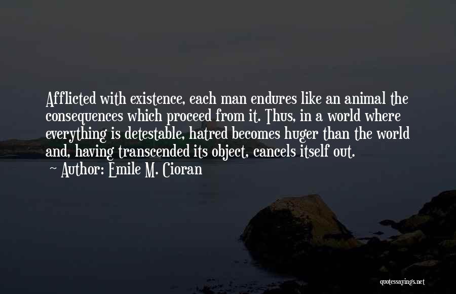 Emile M. Cioran Quotes: Afflicted With Existence, Each Man Endures Like An Animal The Consequences Which Proceed From It. Thus, In A World Where