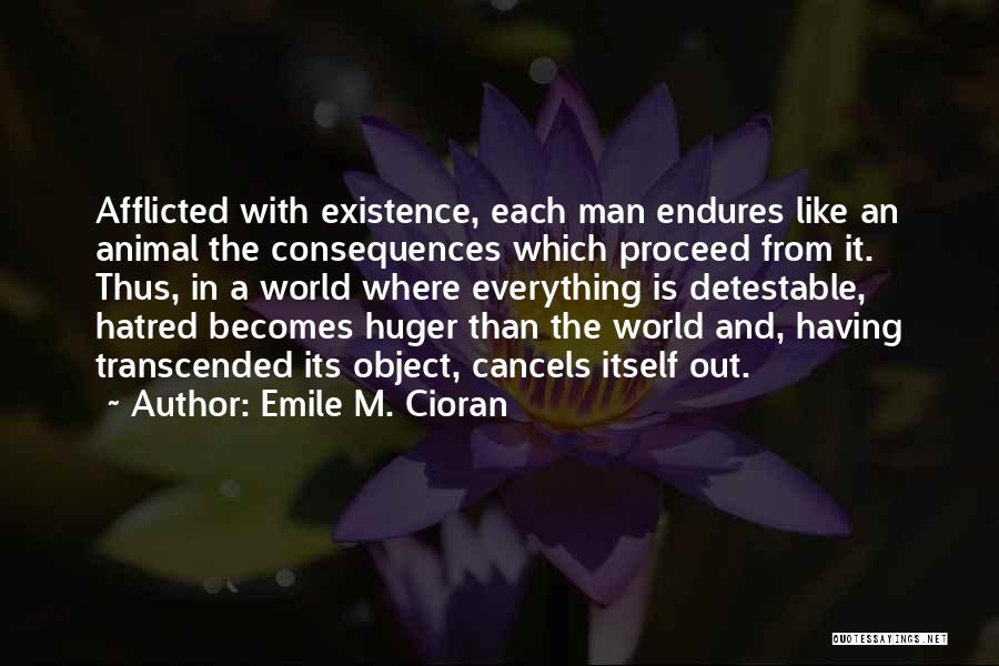 Emile M. Cioran Quotes: Afflicted With Existence, Each Man Endures Like An Animal The Consequences Which Proceed From It. Thus, In A World Where