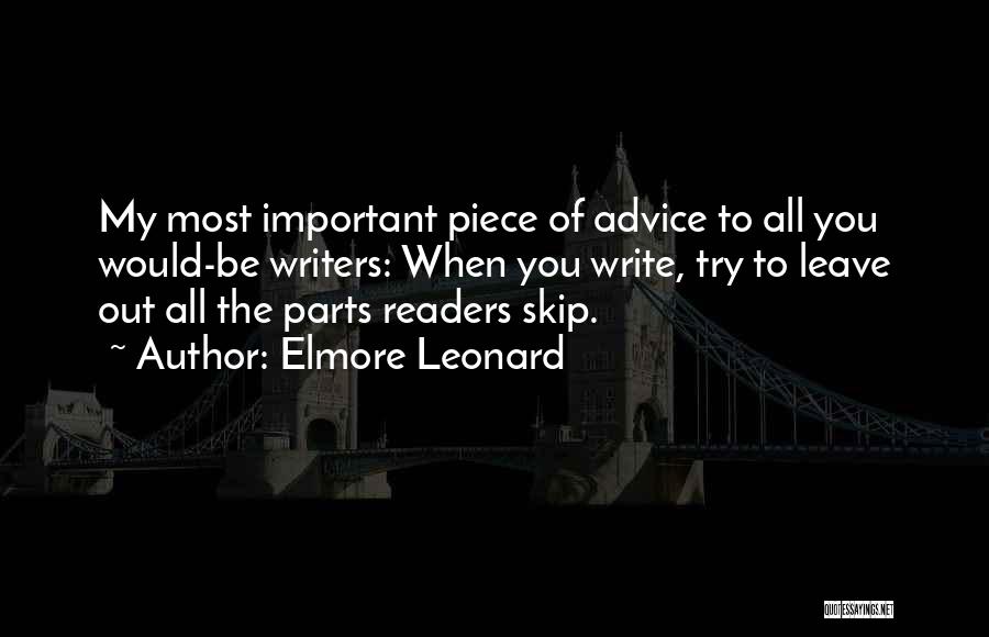 Elmore Leonard Quotes: My Most Important Piece Of Advice To All You Would-be Writers: When You Write, Try To Leave Out All The
