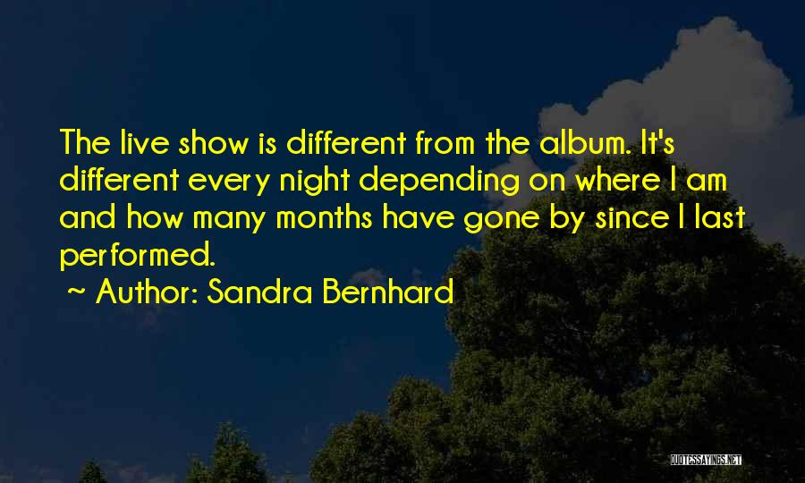 Sandra Bernhard Quotes: The Live Show Is Different From The Album. It's Different Every Night Depending On Where I Am And How Many