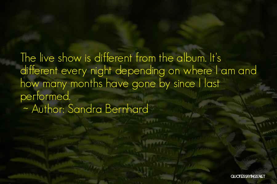 Sandra Bernhard Quotes: The Live Show Is Different From The Album. It's Different Every Night Depending On Where I Am And How Many