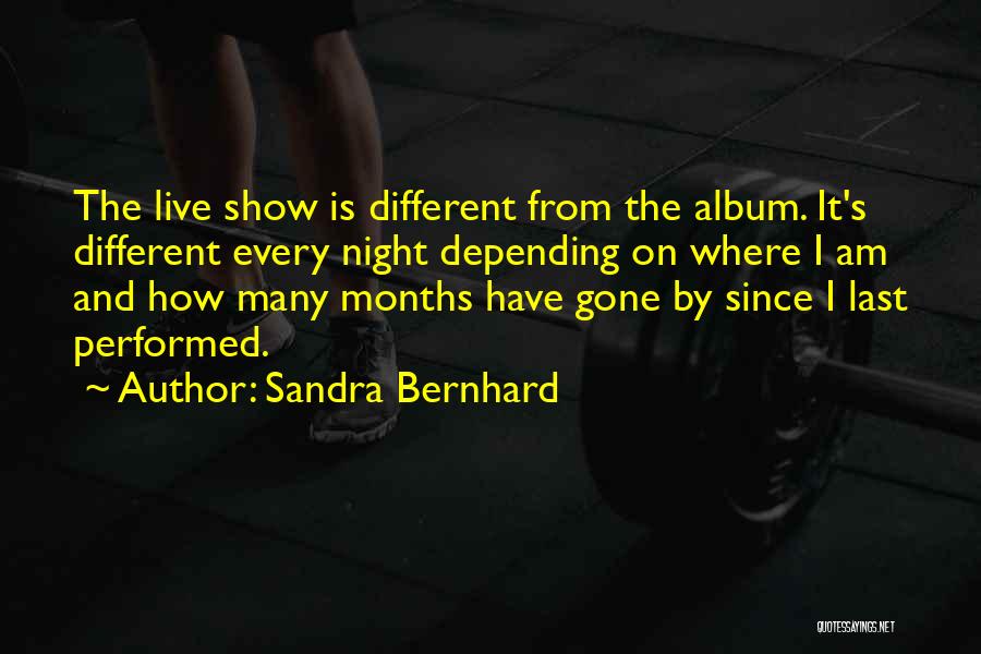 Sandra Bernhard Quotes: The Live Show Is Different From The Album. It's Different Every Night Depending On Where I Am And How Many