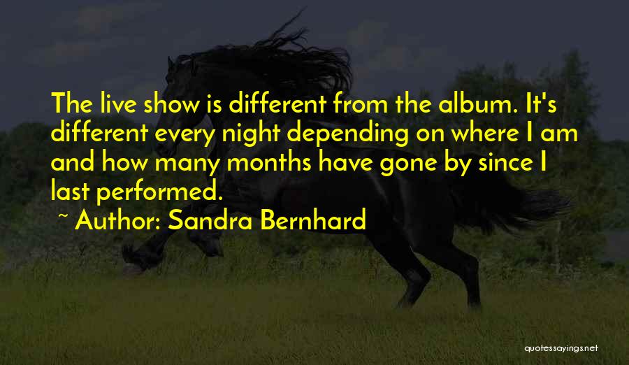 Sandra Bernhard Quotes: The Live Show Is Different From The Album. It's Different Every Night Depending On Where I Am And How Many