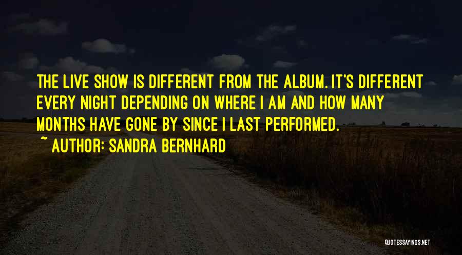 Sandra Bernhard Quotes: The Live Show Is Different From The Album. It's Different Every Night Depending On Where I Am And How Many