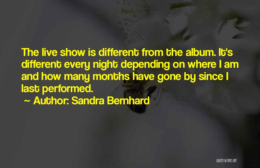 Sandra Bernhard Quotes: The Live Show Is Different From The Album. It's Different Every Night Depending On Where I Am And How Many