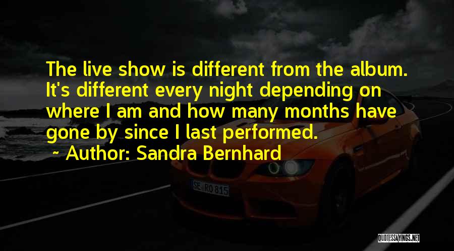 Sandra Bernhard Quotes: The Live Show Is Different From The Album. It's Different Every Night Depending On Where I Am And How Many