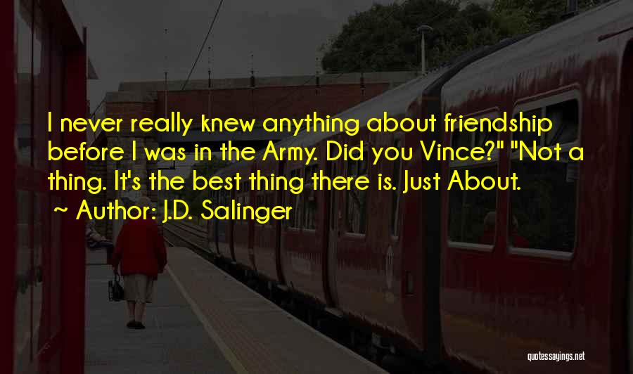 J.D. Salinger Quotes: I Never Really Knew Anything About Friendship Before I Was In The Army. Did You Vince? Not A Thing. It's